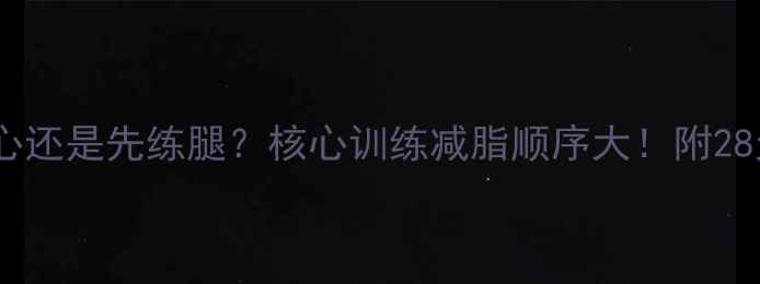 图片 健身减肥先练核心还是先练腿？核心训练减脂顺序大！附28天高效训练计划1