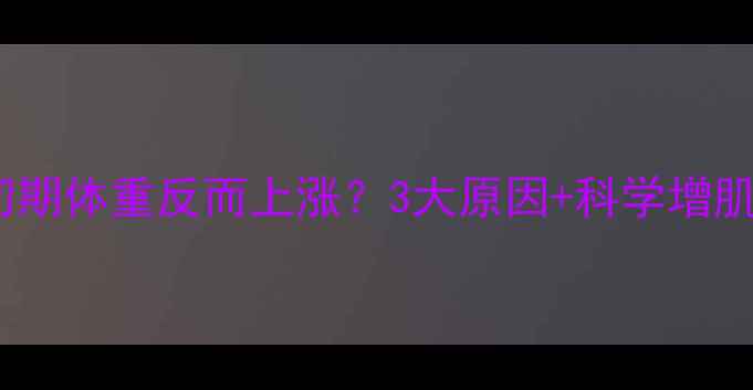 图片 健身减肥初期体重反而上涨？3大原因+科学增肌减脂方案2