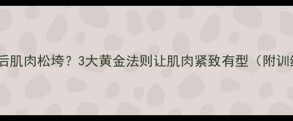 图片 健身减肥后肌肉松垮？3大黄金法则让肌肉紧致有型（附训练计划）2