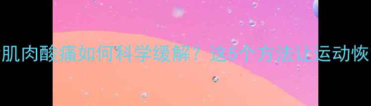 图片 健身减肥后肌肉酸痛如何科学缓解？这5个方法让运动恢复效率翻倍
