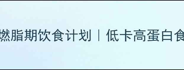 图片 健身减肥必看！暴汗燃脂期饮食计划｜低卡高蛋白食谱+易坚持的3个技巧