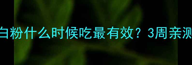图片 健身减肥必看！蛋白粉什么时候吃最有效？3周亲测搭配法+避坑指南1