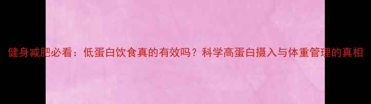 图片 健身减肥必看：低蛋白饮食真的有效吗？科学高蛋白摄入与体重管理的真相