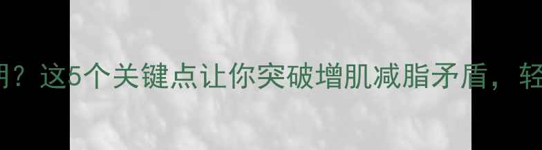 图片 健身减肥总在平台期？这5个关键点让你突破增肌减脂矛盾，轻松瘦成理想身材！1