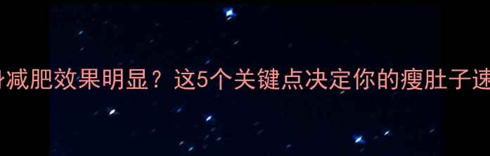 图片 健身减肥效果明显？这5个关键点决定你的瘦肚子速度1