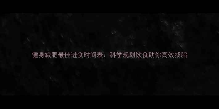 图片 健身减肥最佳进食时间表：科学规划饮食助你高效减脂