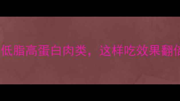 图片 健身减肥期必吃的5种低脂高蛋白肉类，这样吃效果翻倍！附食谱及营养指南