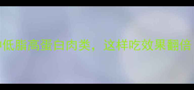 图片 健身减肥期必吃的5种低脂高蛋白肉类，这样吃效果翻倍！附食谱及营养指南2