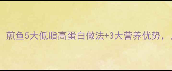图片 健身减肥期必吃！煎鱼5大低脂高蛋白做法+3大营养优势，月减10斤不是梦1