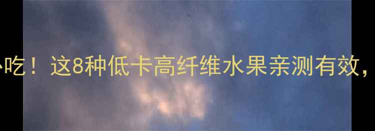 图片 健身减肥期必吃！这8种低卡高纤维水果亲测有效，吃出马甲线2