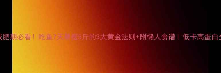 图片 健身减肥期必看！吃鱼7天暴瘦5斤的3大黄金法则+附懒人食谱｜低卡高蛋白全攻略