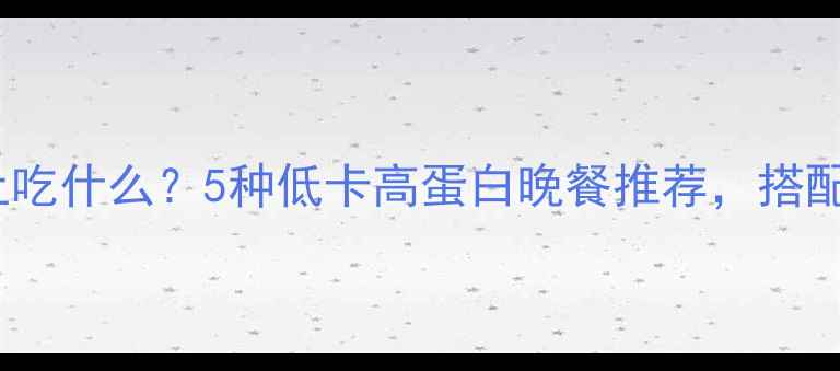 图片 健身减肥期晚上吃什么？5种低卡高蛋白晚餐推荐，搭配运动效果翻倍1