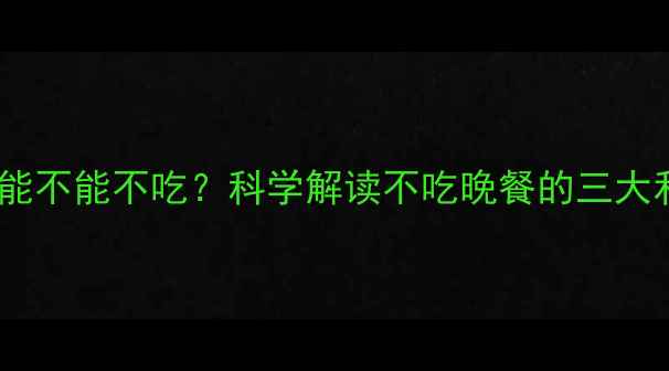 图片 健身减肥期晚餐能不能不吃？科学解读不吃晚餐的三大利弊与替代方案1