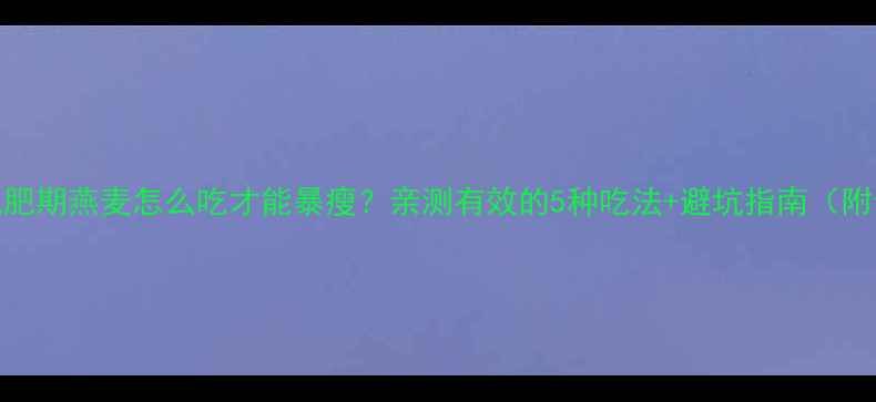 图片 健身减肥期燕麦怎么吃才能暴瘦？亲测有效的5种吃法+避坑指南（附食谱）