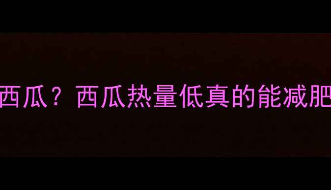 图片 健身减肥期能不能吃西瓜？西瓜热量低真的能减肥吗？附科学饮食方案