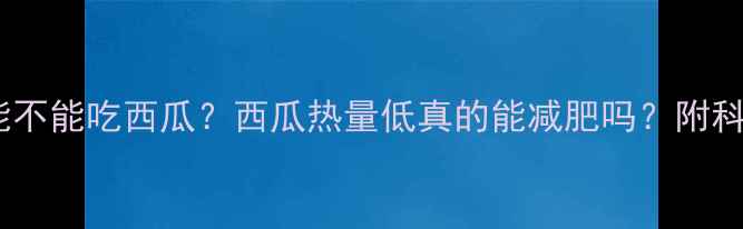 图片 健身减肥期能不能吃西瓜？西瓜热量低真的能减肥吗？附科学饮食方案2
