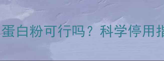 图片 健身减肥期间停用蛋白粉可行吗？科学停用指南与替代方案全1