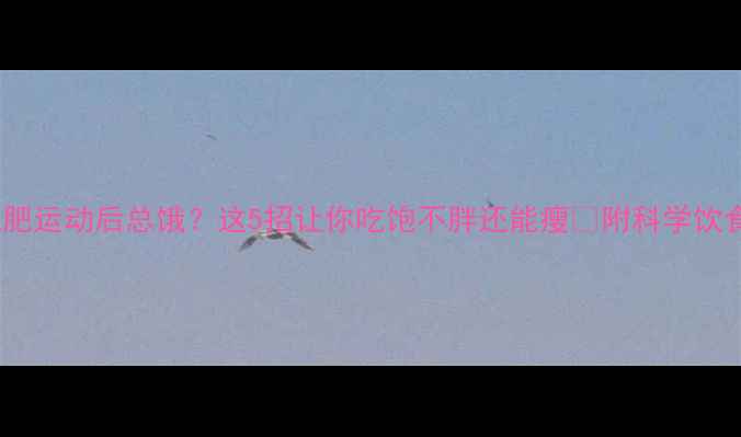 图片 健身减肥运动后总饿？这5招让你吃饱不胖还能瘦✅附科学饮食方案2