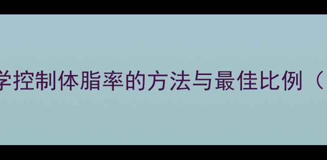 图片 健身减肥：科学控制体脂率的方法与最佳比例（附训练计划）1