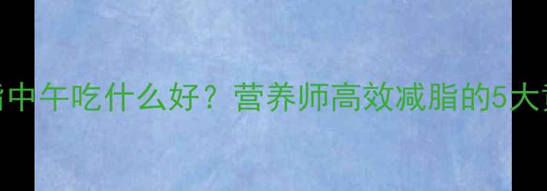 图片 健身减脂中午吃什么好？营养师高效减脂的5大黄金公式