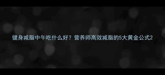 图片 健身减脂中午吃什么好？营养师高效减脂的5大黄金公式2