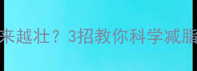 图片 健身减脂却越来越壮？3招教你科学减脂不增肌！💪🔥