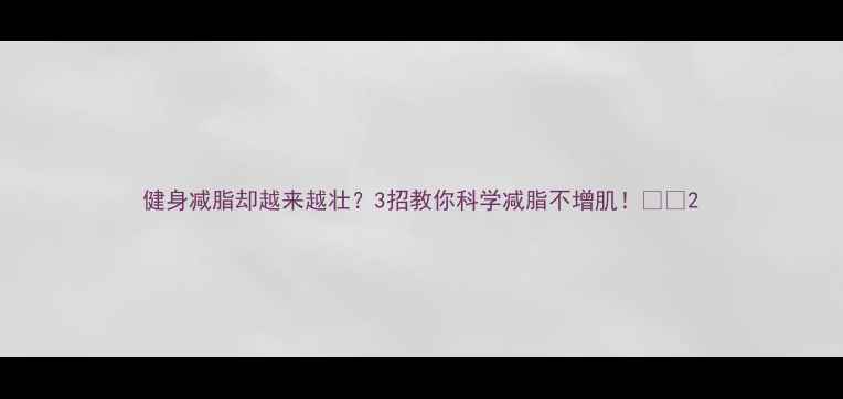 图片 健身减脂却越来越壮？3招教你科学减脂不增肌！💪🔥2