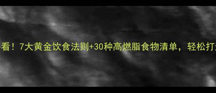 图片 健身减脂必看！7大黄金饮食法则+30种高燃脂食物清单，轻松打造易瘦体质