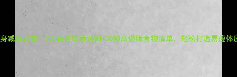 图片 健身减脂必看！7大黄金饮食法则+30种高燃脂食物清单，轻松打造易瘦体质1