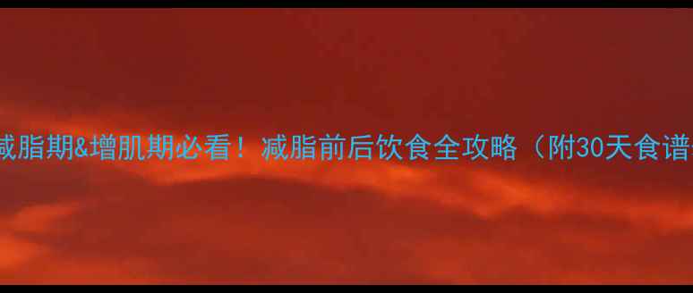 图片 健身减脂期&增肌期必看！减脂前后饮食全攻略（附30天食谱表）2