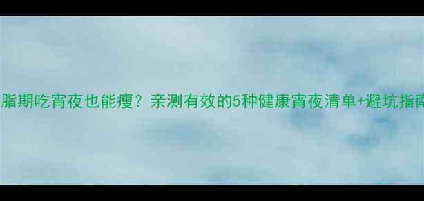 图片 健身减脂期吃宵夜也能瘦？亲测有效的5种健康宵夜清单+避坑指南！✨1