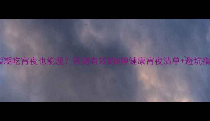 图片 健身减脂期吃宵夜也能瘦？亲测有效的5种健康宵夜清单+避坑指南！✨2