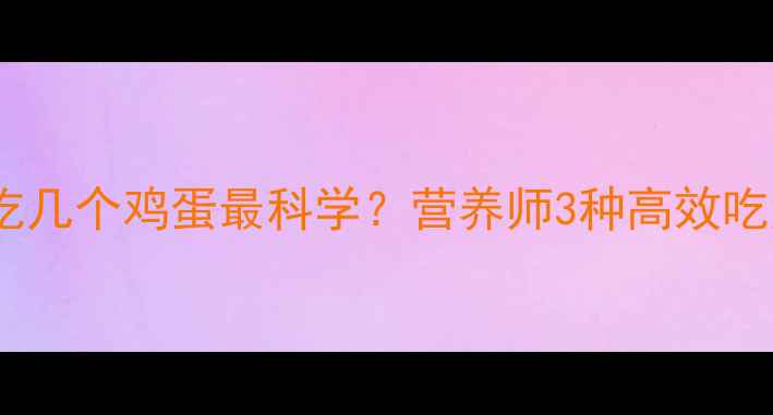 图片 健身减脂期每天吃几个鸡蛋最科学？营养师3种高效吃法+4大避坑指南1