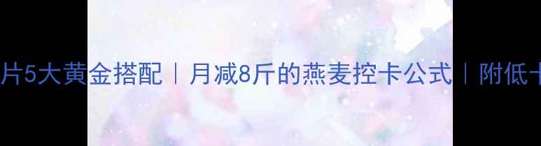 图片 健身减脂期燕麦片5大黄金搭配｜月减8斤的燕麦控卡公式｜附低卡食谱+避坑指南