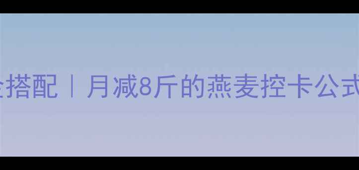 图片 健身减脂期燕麦片5大黄金搭配｜月减8斤的燕麦控卡公式｜附低卡食谱+避坑指南2