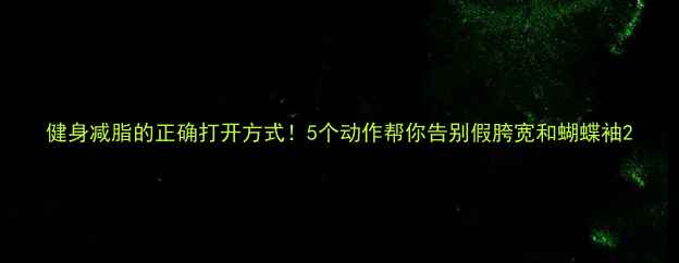 图片 健身减脂的正确打开方式！5个动作帮你告别假胯宽和蝴蝶袖2