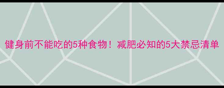 图片 健身前不能吃的5种食物！减肥必知的5大禁忌清单