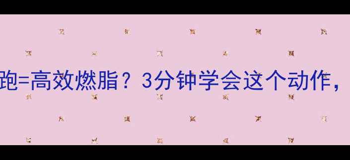 图片 健身前原地踏步跑=高效燃脂？3分钟学会这个动作，赘肉偷偷消失！