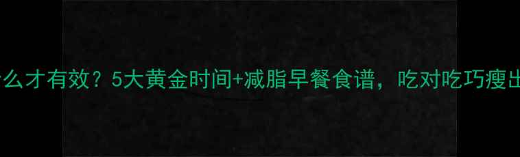 图片 健身前吃什么才有效？5大黄金时间+减脂早餐食谱，吃对吃巧瘦出马甲线！1