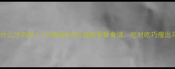 图片 健身前吃什么才有效？5大黄金时间+减脂早餐食谱，吃对吃巧瘦出马甲线！2