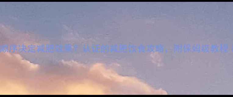 图片 健身前后吃饭顺序决定减肥效果？认证的减肥饮食攻略，附保姆级教程｜附减脂食谱1