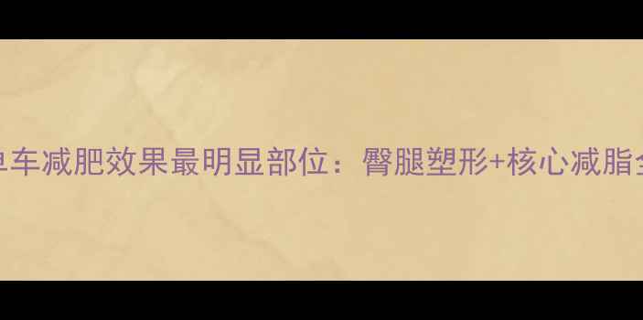 图片 健身单车减肥效果最明显部位：臀腿塑形+核心减脂全攻略