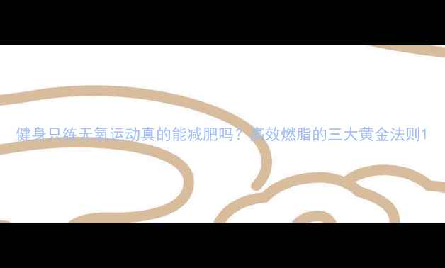 图片 健身只练无氧运动真的能减肥吗？高效燃脂的三大黄金法则1