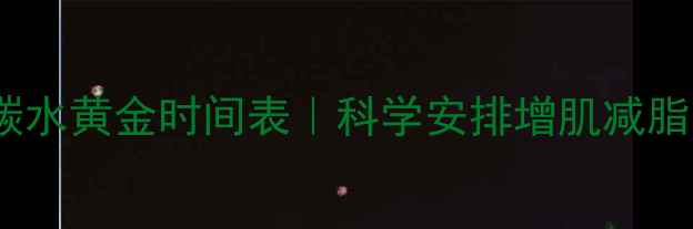 图片 健身吃碳水黄金时间表｜科学安排增肌减脂不踩坑1