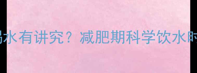 图片 健身后1-30分钟喝水有讲究？减肥期科学饮水时间表+增效技巧全