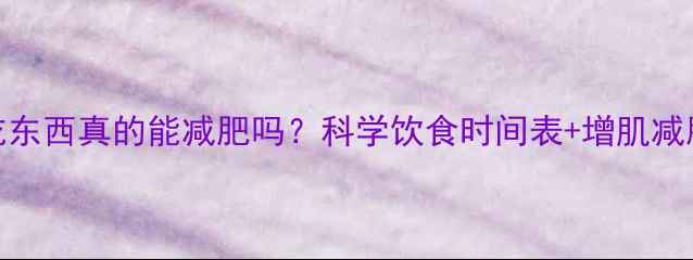 图片 健身后不吃东西真的能减肥吗？科学饮食时间表+增肌减脂黄金法则