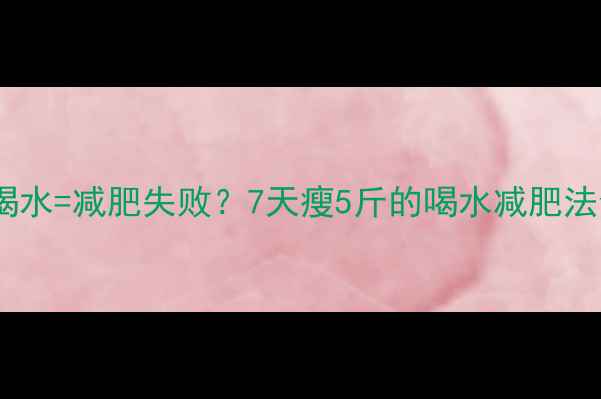 图片 健身后不喝水=减肥失败？7天瘦5斤的喝水减肥法全公开🔥1