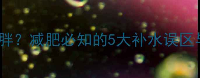 图片 健身后不喝水会发胖？减肥必知的5大补水误区与正确喝水时间表1