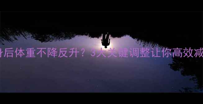 图片 健身后体重不降反升？3大关键调整让你高效减脂2
