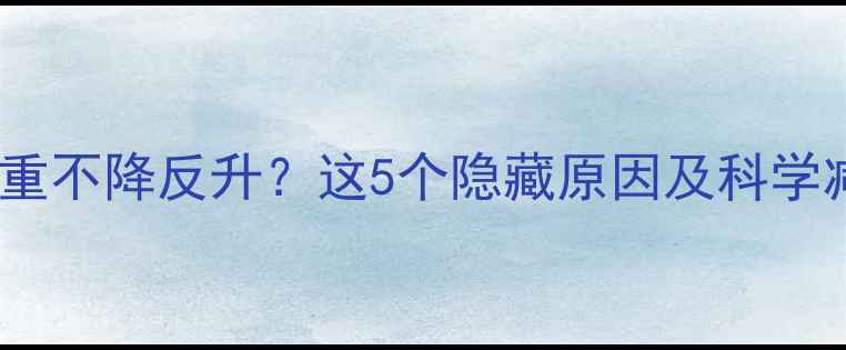 图片 健身后体重不降反升？这5个隐藏原因及科学减脂方案1